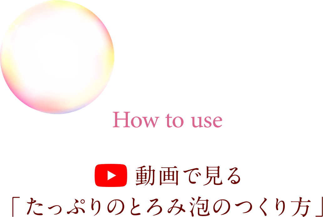 How to use 動画で見る「たっぷりのとろみ泡のつくり方」